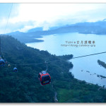 [南投魚池] 高空日月潭纜車~輕鬆遠眺日月潭美景